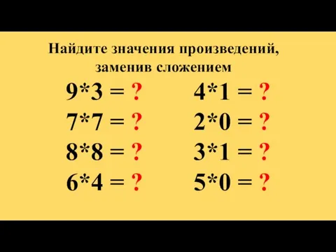 Найдите значения произведений, заменив сложением 9*3 = ? 4*1 = ? 7*7