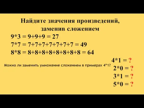 Найдите значения произведений, заменив сложением 9*3 = 9+9+9 = 27 7*7 =