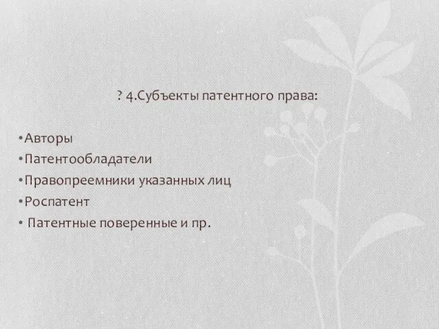 ? 4.Субъекты патентного права: Авторы Патентообладатели Правопреемники указанных лиц Роспатент Патентные поверенные и пр.