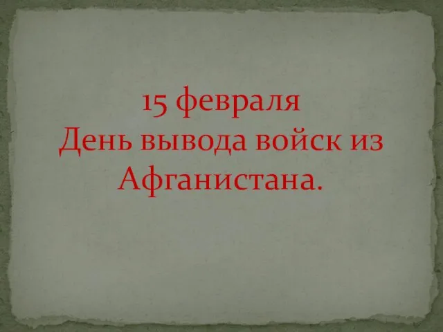 15 февраля День вывода войск из Афганистана.