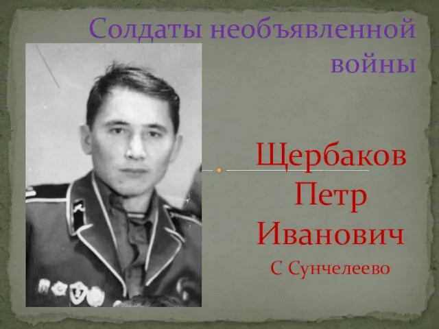 Щербаков Петр Иванович С Сунчелеево Солдаты необъявленной войны