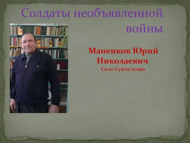 Маненков Юрий Николаевич. Село Сунчелеево Солдаты необъявленной войны