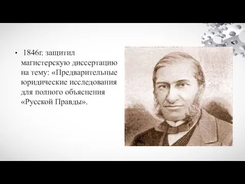 1846г. защитил магистерскую диссертацию на тему: «Предварительные юридические исследования для полного объяснения «Русской Правды».