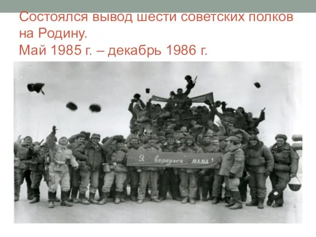 Состоялся вывод шести советских полков на Родину. Май 1985 г. – декабрь 1986 г.