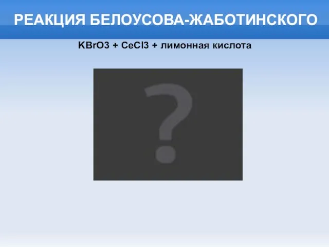 РЕАКЦИЯ БЕЛОУСОВА-ЖАБОТИНСКОГО KBrO3 + CeCl3 + лимонная кислота