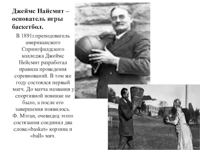 Джеймс Найсмит – основатель игры баскетбол. В 1891г.преподователь американского Спрингфилдского колледжа Джеймс