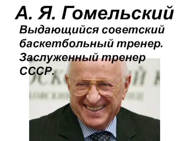 А. Я. Гомельский Выдающийся советский баскетбольный тренер. Заслуженный тренер СССР.