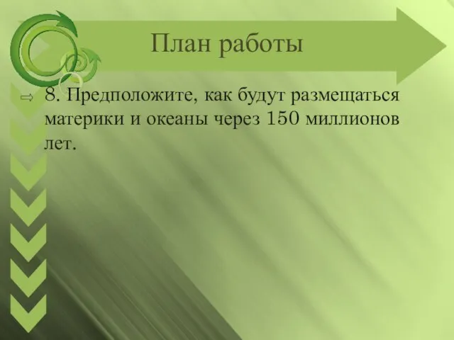 План работы 8. Предположите, как будут размещаться материки и океаны через 150 миллионов лет.