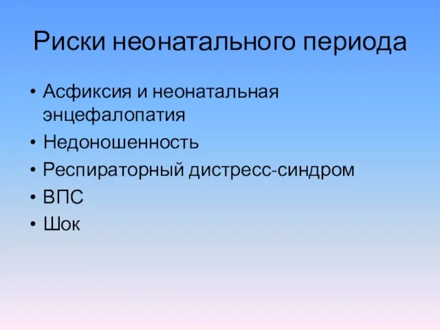 Риски неонатального периода Асфиксия и неонатальная энцефалопатия Недоношенность Респираторный дистресс-синдром ВПС Шок