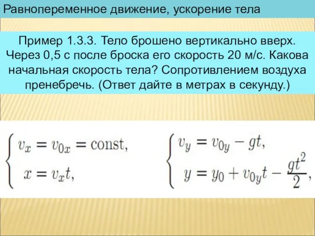 Равнопеременное движение, ускорение тела Пример 1.3.3. Тело брошено вертикально вверх. Через 0,5