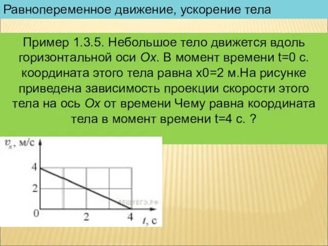 Равнопеременное движение, ускорение тела Пример 1.3.5. Небольшое тело движется вдоль горизонтальной оси