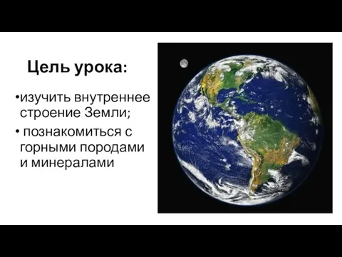 Цель урока: изучить внутреннее строение Земли; познакомиться с горными породами и минералами