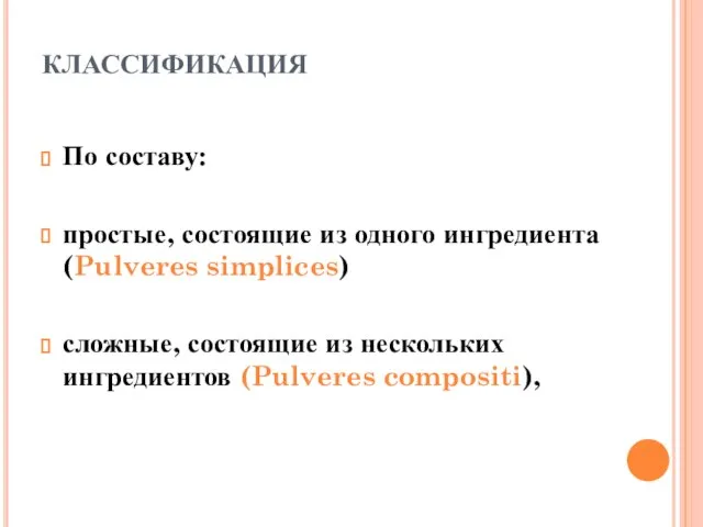 КЛАССИФИКАЦИЯ По составу: простые, состоящие из одного ингредиента (Pulveres simplices) сложные, состоящие