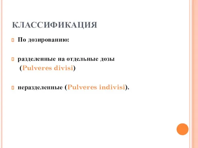 КЛАССИФИКАЦИЯ По дозированию: разделенные на отдельные дозы (Pulveres divisi) неразделенные (Pulveres indivisi).