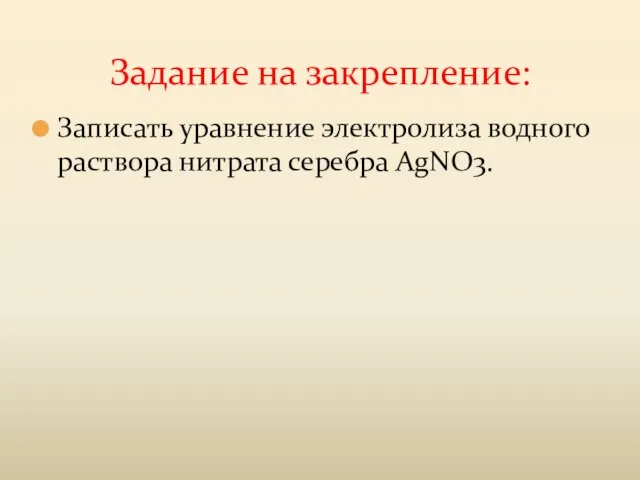 Записать уравнение электролиза водного раствора нитрата серебра AgNO3. Задание на закрепление: