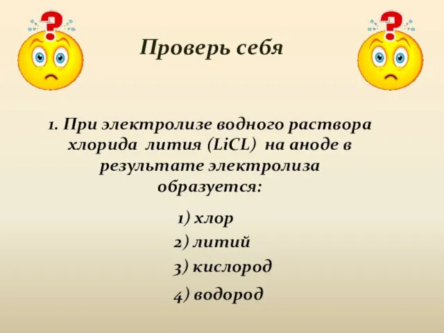 Проверь себя 1. При электролизе водного раствора хлорида лития (LiCL) на аноде