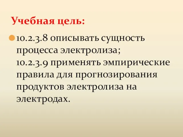 Учебная цель: 10.2.3.8 описывать сущность процесса электролиза; 10.2.3.9 применять эмпирические правила для