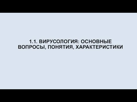 1.1. ВИРУСОЛОГИЯ: ОСНОВНЫЕ ВОПРОСЫ, ПОНЯТИЯ, ХАРАКТЕРИСТИКИ