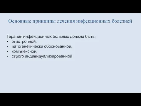 Основные принципы лечения инфекционных болезней Терапия инфекционных больных должна быть: этиотропной, патогенетически обоснованной, комплексной, строго индивидуализированной