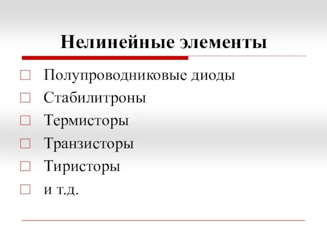 Нелинейные элементы Полупроводниковые диоды Стабилитроны Термисторы Транзисторы Тиристоры и т.д.