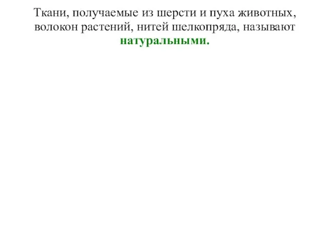 Ткани, получаемые из шерсти и пуха животных, волокон растений, нитей шелкопряда, называют натуральными.