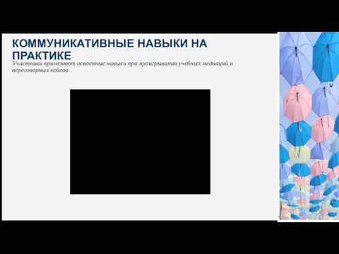 КОММУНИКАТИВНЫЕ НАВЫКИ НА ПРАКТИКЕ Участники применяют освоенные навыки при проигрывании учебных медиаций и переговорных кейсов