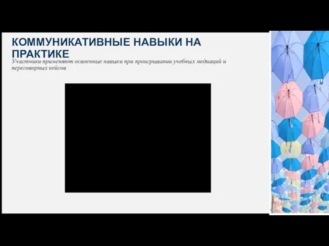 КОММУНИКАТИВНЫЕ НАВЫКИ НА ПРАКТИКЕ Участники применяют освоенные навыки при проигрывании учебных медиаций и переговорных кейсов