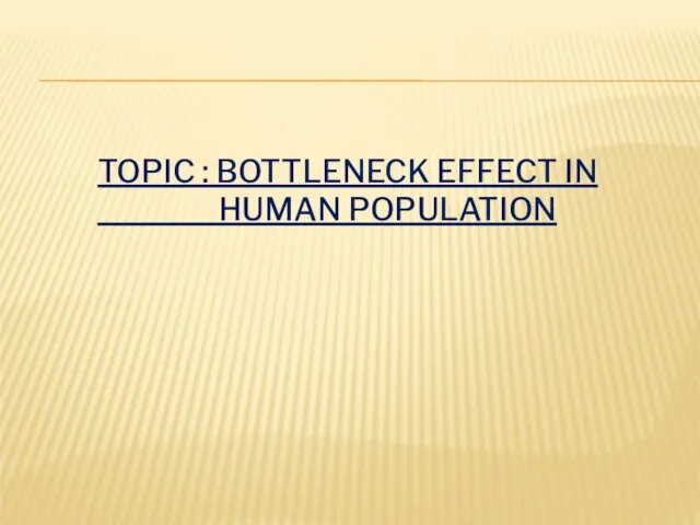 TOPIC : BOTTLENECK EFFECT IN HUMAN POPULATION