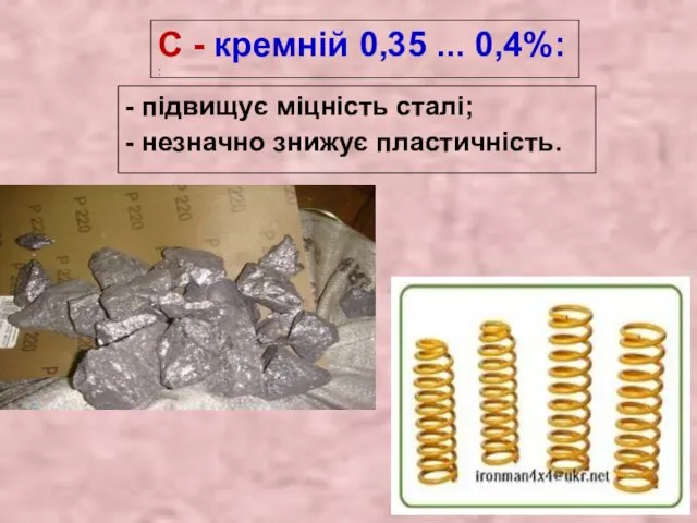 - підвищує міцність сталі; - незначно знижує пластичність. С - кремній 0,35 ... 0,4%: :