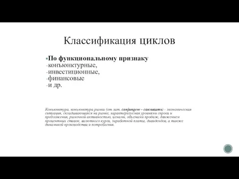 Классификация циклов По функциональному признаку конъюнктурные, инвестиционные, финансовые и др. Конъюнктура, конъюнктура