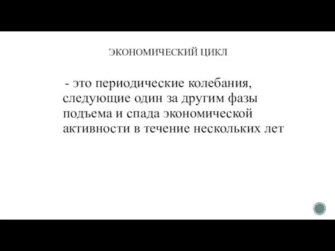 ЭКОНОМИЧЕСКИЙ ЦИКЛ - это периодические колебания, следующие один за другим фазы подъема