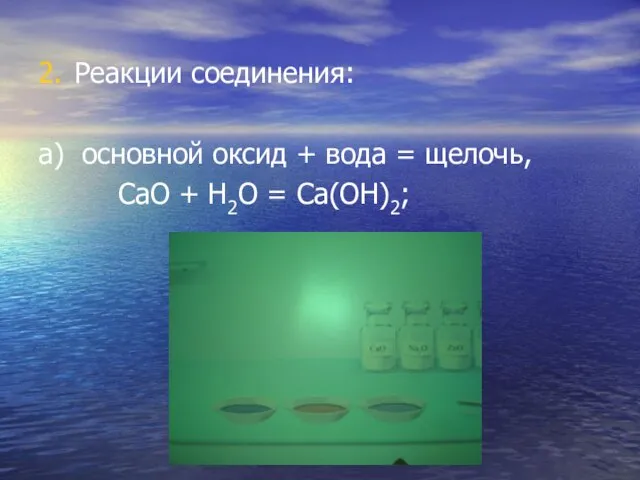 2. Реакции соединения: а) основной оксид + вода = щелочь, СаО + Н2О = Са(ОН)2;