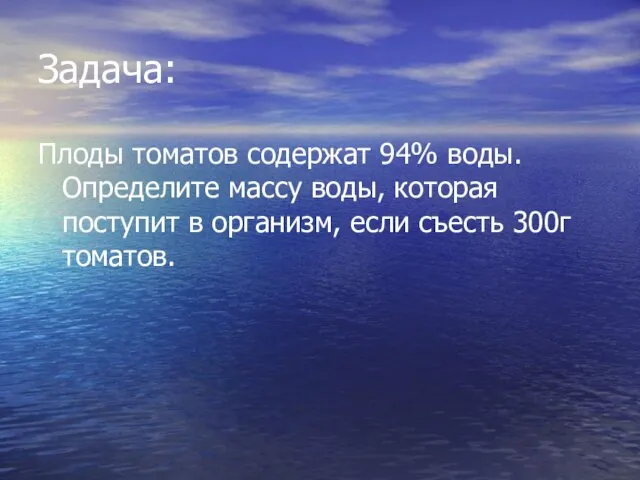 Задача: Плоды томатов содержат 94% воды. Определите массу воды, которая поступит в