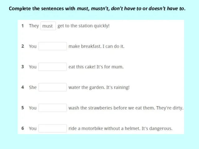 Complete the sentences with must, mustn't, don't have to or doesn't have to.