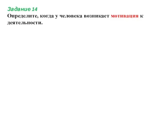 Задание 14 Определите, когда у человека возникает мотивация к деятельности.