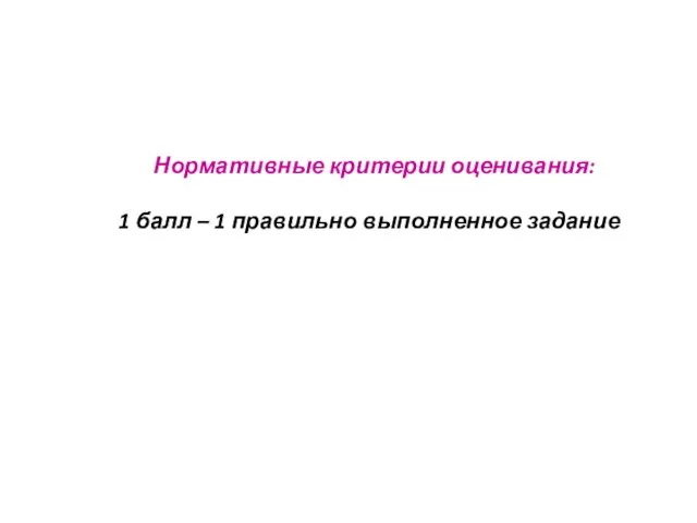 Нормативные критерии оценивания: 1 балл – 1 правильно выполненное задание