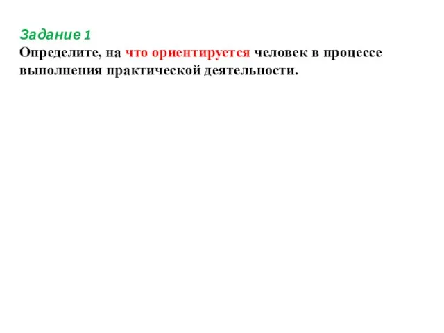 Задание 1 Определите, на что ориентируется человек в процессе выполнения практической деятельности.