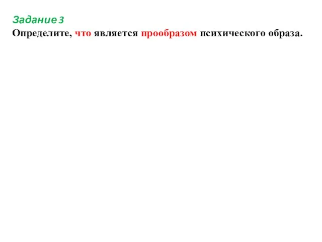 Задание 3 Определите, что является прообразом психического образа.