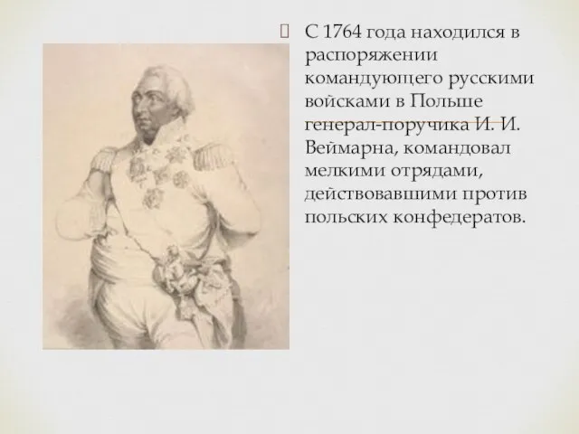 С 1764 года находился в распоряжении командующего русскими войсками в Польше генерал-поручика