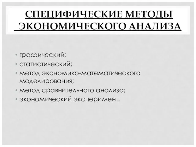 СПЕЦИФИЧЕСКИЕ МЕТОДЫ ЭКОНОМИЧЕСКОГО АНАЛИЗА графический; статистический; метод экономико-математического моделирования; метод сравнительного анализа; экономический эксперимент.