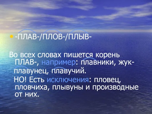 -ПЛАВ-/ПЛОВ-/ПЛЫВ- Во всех словах пишется корень ПЛАВ-, например: плавники, жук- плавунец, плавучий.