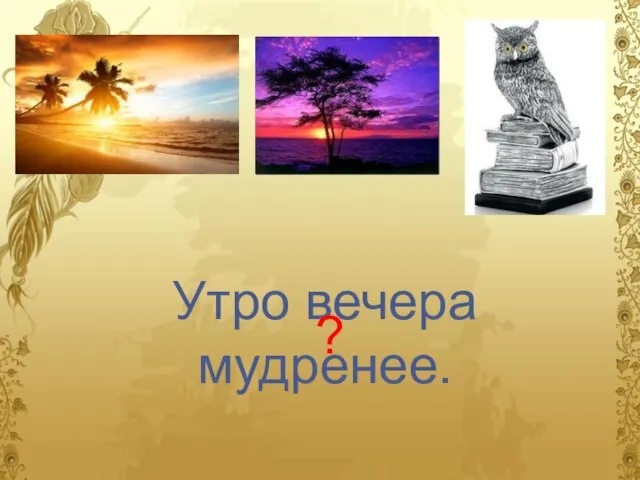 Утро вечера мудренее. ?