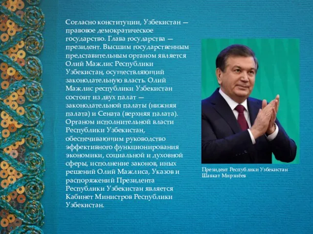 Согласно конституции, Узбекистан — правовое демократическое государство. Глава государства — президент. Высшим