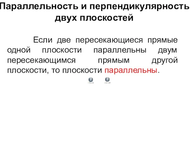 Параллельность и перпендикулярность двух плоскостей Если две пересекающиеся прямые одной плоскости параллельны