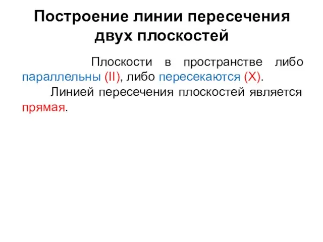 Построение линии пересечения двух плоскостей Плоскости в пространстве либо параллельны (II), либо