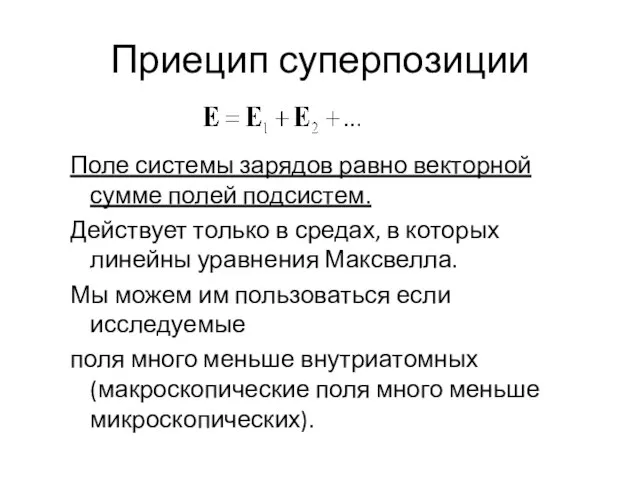 Приецип суперпозиции Поле системы зарядов равно векторной сумме полей подсистем. Действует только