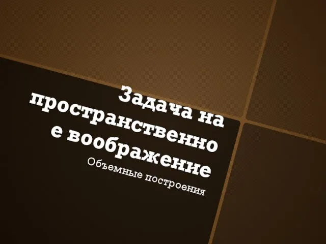 Задача на пространственное воображение Объемные построения