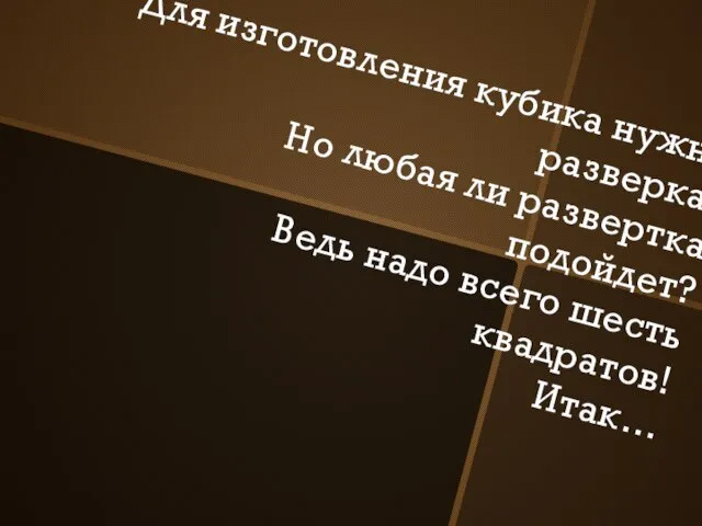 Для изготовления кубика нужна разверка. Но любая ли развертка подойдет? Ведь надо всего шесть квадратов! Итак…