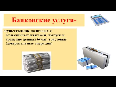 Банковские услуги- осуществление наличных и безналичных платежей, выпуск и хранение ценных бумаг, трастовые(доверительные операции)