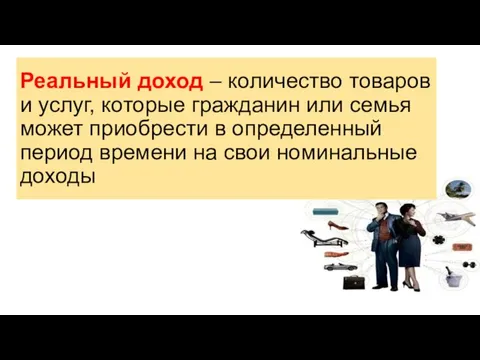 Реальный доход – количество товаров и услуг, которые гражданин или семья может